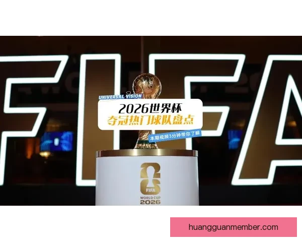 2026年世界杯冠军预测与各大热门球队表现分析